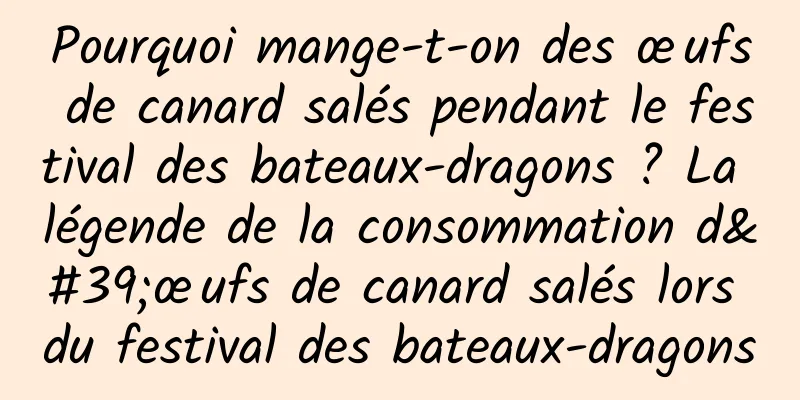 Pourquoi mange-t-on des œufs de canard salés pendant le festival des bateaux-dragons ? La légende de la consommation d'œufs de canard salés lors du festival des bateaux-dragons