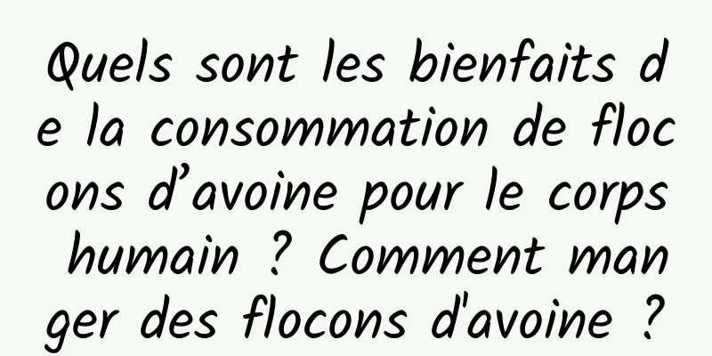 Quels sont les bienfaits de la consommation de flocons d’avoine pour le corps humain ? Comment manger des flocons d'avoine ?