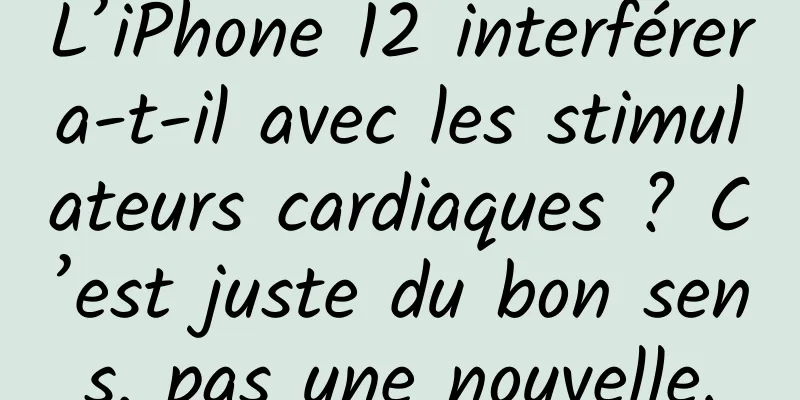 L’iPhone 12 interférera-t-il avec les stimulateurs cardiaques ? C’est juste du bon sens, pas une nouvelle.