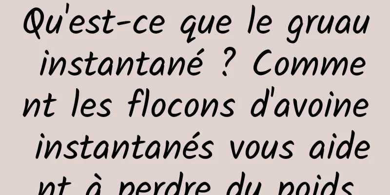 Qu'est-ce que le gruau instantané ? Comment les flocons d'avoine instantanés vous aident à perdre du poids