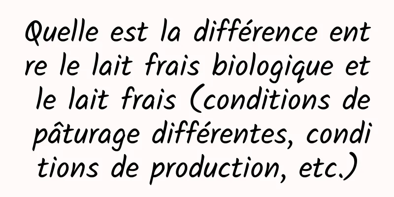 Quelle est la différence entre le lait frais biologique et le lait frais (conditions de pâturage différentes, conditions de production, etc.)