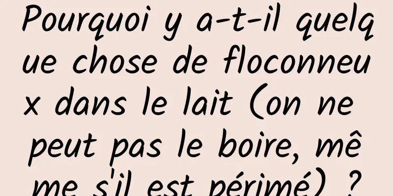 Pourquoi y a-t-il quelque chose de floconneux dans le lait (on ne peut pas le boire, même s'il est périmé) ?