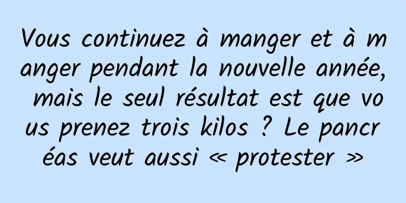 Vous continuez à manger et à manger pendant la nouvelle année, mais le seul résultat est que vous prenez trois kilos ? Le pancréas veut aussi « protester »