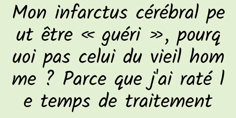 Mon infarctus cérébral peut être « guéri », pourquoi pas celui du vieil homme ? Parce que j'ai raté le temps de traitement