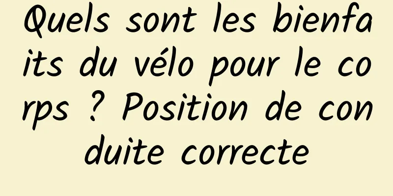 Quels sont les bienfaits du vélo pour le corps ? Position de conduite correcte
