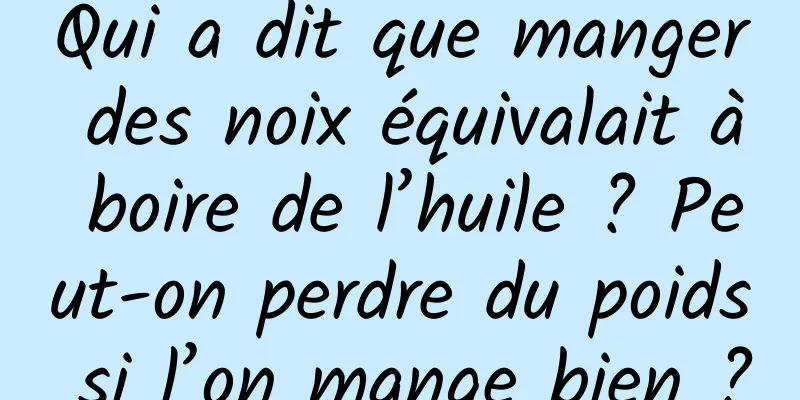 Qui a dit que manger des noix équivalait à boire de l’huile ? Peut-on perdre du poids si l’on mange bien ?