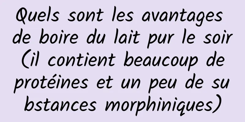 Quels sont les avantages de boire du lait pur le soir (il contient beaucoup de protéines et un peu de substances morphiniques)