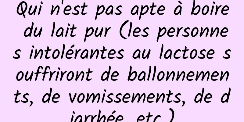 Qui n'est pas apte à boire du lait pur (les personnes intolérantes au lactose souffriront de ballonnements, de vomissements, de diarrhée, etc.)