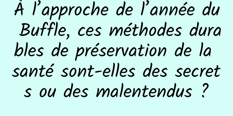 À l’approche de l’année du Buffle, ces méthodes durables de préservation de la santé sont-elles des secrets ou des malentendus ?