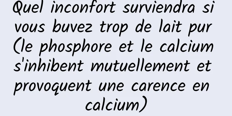 Quel inconfort surviendra si vous buvez trop de lait pur (le phosphore et le calcium s'inhibent mutuellement et provoquent une carence en calcium)