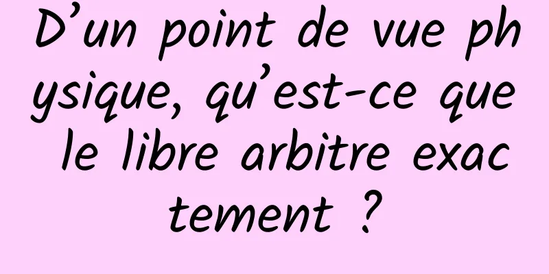 D’un point de vue physique, qu’est-ce que le libre arbitre exactement ?