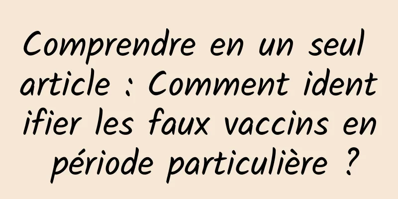 Comprendre en un seul article : Comment identifier les faux vaccins en période particulière ?