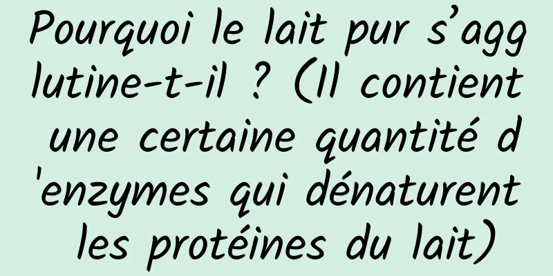 Pourquoi le lait pur s’agglutine-t-il ? (Il contient une certaine quantité d'enzymes qui dénaturent les protéines du lait)