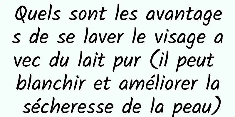Quels sont les avantages de se laver le visage avec du lait pur (il peut blanchir et améliorer la sécheresse de la peau)