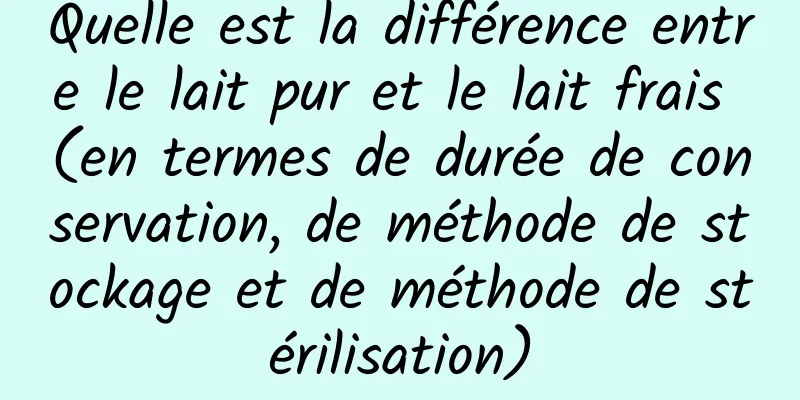 Quelle est la différence entre le lait pur et le lait frais (en termes de durée de conservation, de méthode de stockage et de méthode de stérilisation)