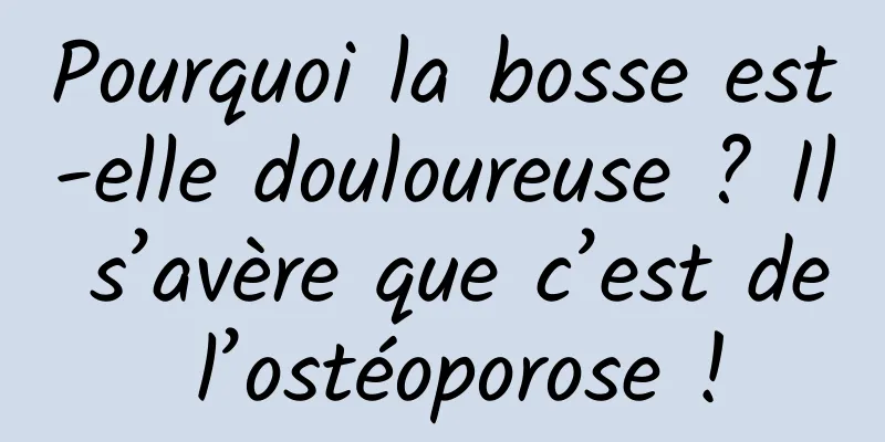 Pourquoi la bosse est-elle douloureuse ? Il s’avère que c’est de l’ostéoporose !