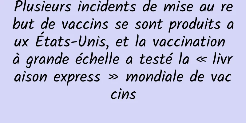Plusieurs incidents de mise au rebut de vaccins se sont produits aux États-Unis, et la vaccination à grande échelle a testé la « livraison express » mondiale de vaccins