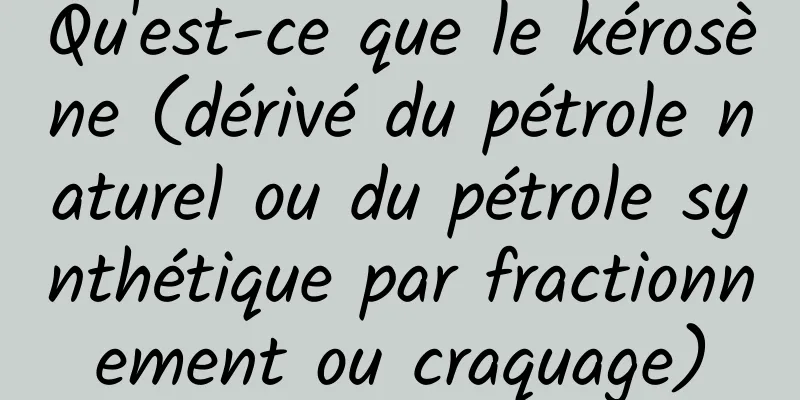Qu'est-ce que le kérosène (dérivé du pétrole naturel ou du pétrole synthétique par fractionnement ou craquage)