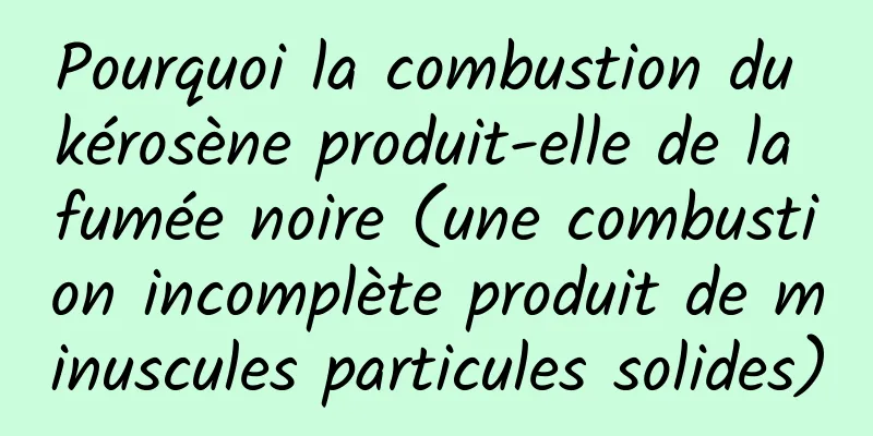 Pourquoi la combustion du kérosène produit-elle de la fumée noire (une combustion incomplète produit de minuscules particules solides)
