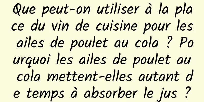 Que peut-on utiliser à la place du vin de cuisine pour les ailes de poulet au cola ? Pourquoi les ailes de poulet au cola mettent-elles autant de temps à absorber le jus ?