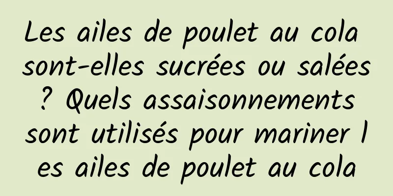 Les ailes de poulet au cola sont-elles sucrées ou salées ? Quels assaisonnements sont utilisés pour mariner les ailes de poulet au cola