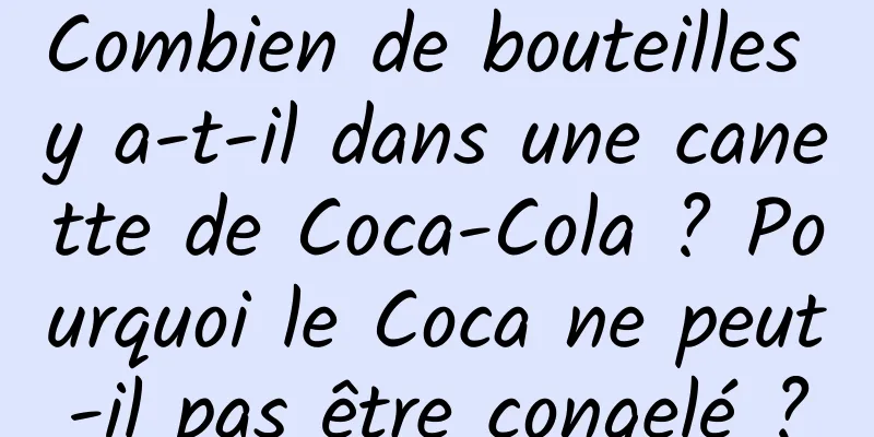 Combien de bouteilles y a-t-il dans une canette de Coca-Cola ? Pourquoi le Coca ne peut-il pas être congelé ?