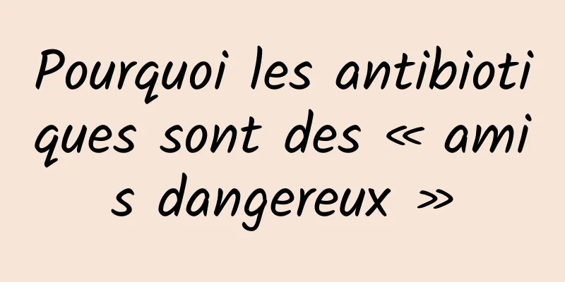 Pourquoi les antibiotiques sont des « amis dangereux »