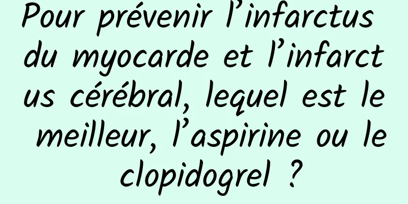 Pour prévenir l’infarctus du myocarde et l’infarctus cérébral, lequel est le meilleur, l’aspirine ou le clopidogrel ?