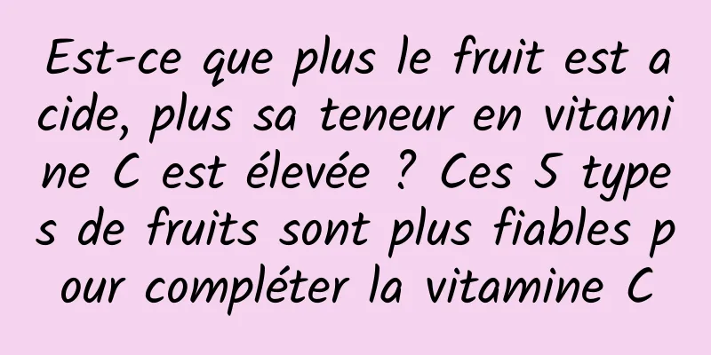 Est-ce que plus le fruit est acide, plus sa teneur en vitamine C est élevée ? Ces 5 types de fruits sont plus fiables pour compléter la vitamine C