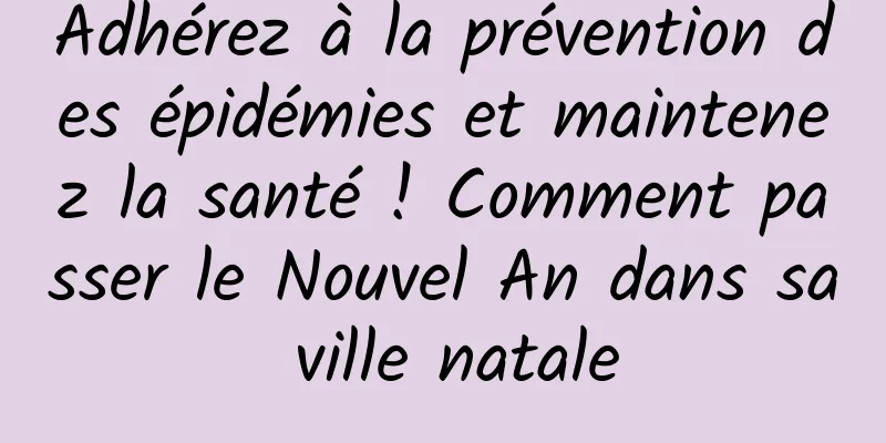 Adhérez à la prévention des épidémies et maintenez la santé ! Comment passer le Nouvel An dans sa ville natale