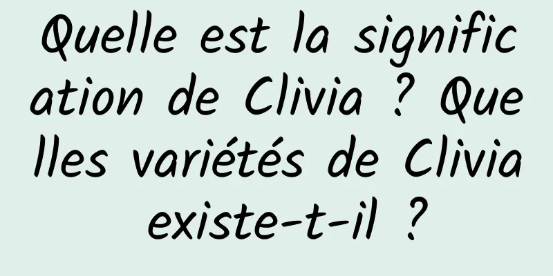 Quelle est la signification de Clivia ? Quelles variétés de Clivia existe-t-il ?