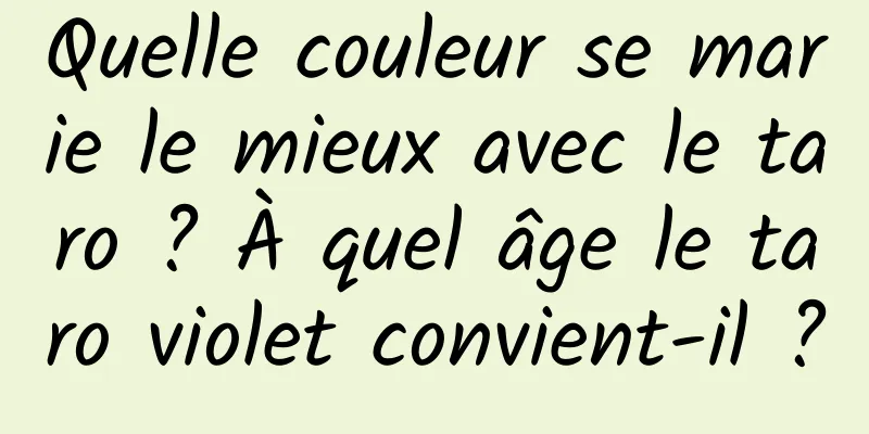 Quelle couleur se marie le mieux avec le taro ? À quel âge le taro violet convient-il ?