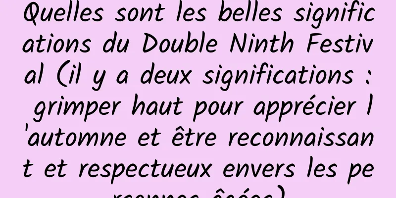 Quelles sont les belles significations du Double Ninth Festival (il y a deux significations : grimper haut pour apprécier l'automne et être reconnaissant et respectueux envers les personnes âgées)