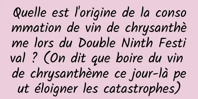 Quelle est l'origine de la consommation de vin de chrysanthème lors du Double Ninth Festival ? (On dit que boire du vin de chrysanthème ce jour-là peut éloigner les catastrophes)