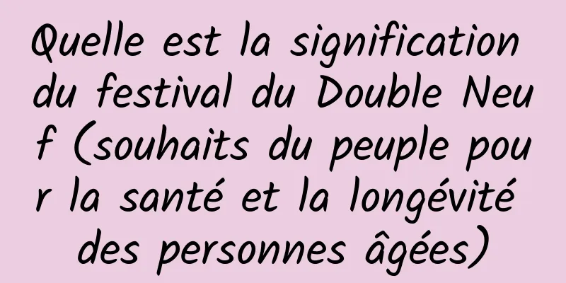 Quelle est la signification du festival du Double Neuf (souhaits du peuple pour la santé et la longévité des personnes âgées)