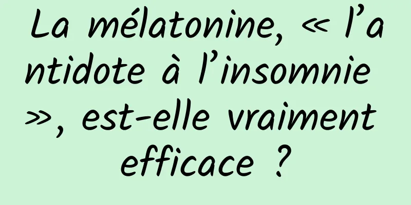 La mélatonine, « l’antidote à l’insomnie », est-elle vraiment efficace ?