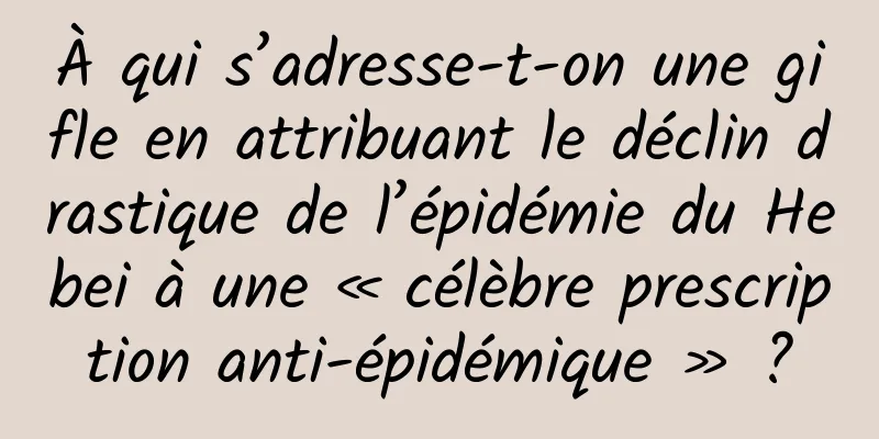 À qui s’adresse-t-on une gifle en attribuant le déclin drastique de l’épidémie du Hebei à une « célèbre prescription anti-épidémique » ?