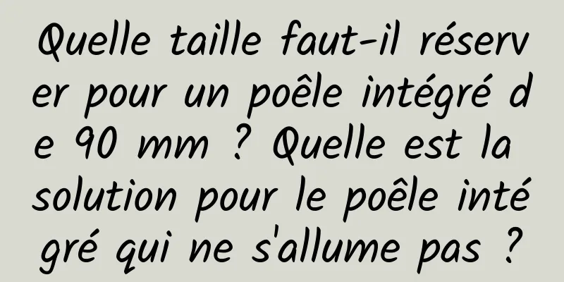 Quelle taille faut-il réserver pour un poêle intégré de 90 mm ? Quelle est la solution pour le poêle intégré qui ne s'allume pas ?
