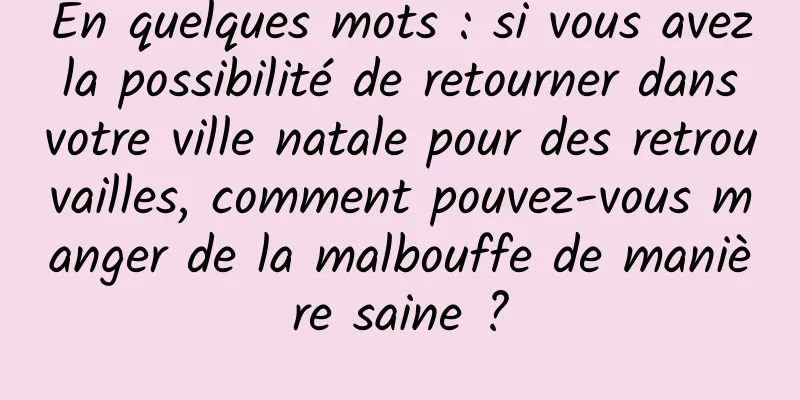 En quelques mots : si vous avez la possibilité de retourner dans votre ville natale pour des retrouvailles, comment pouvez-vous manger de la malbouffe de manière saine ?