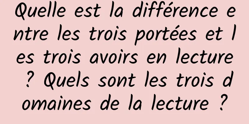 Quelle est la différence entre les trois portées et les trois avoirs en lecture ? Quels sont les trois domaines de la lecture ?