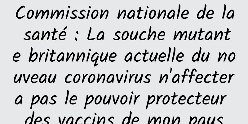Commission nationale de la santé : La souche mutante britannique actuelle du nouveau coronavirus n'affectera pas le pouvoir protecteur des vaccins de mon pays