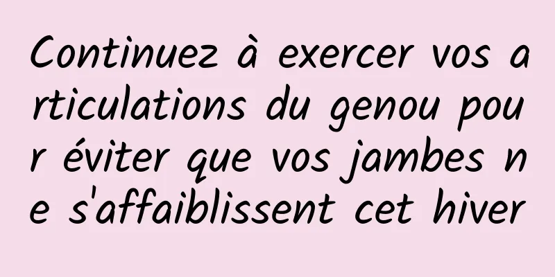 Continuez à exercer vos articulations du genou pour éviter que vos jambes ne s'affaiblissent cet hiver