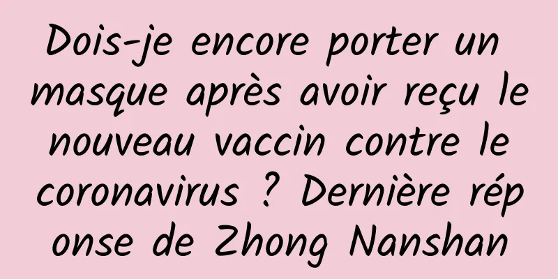 Dois-je encore porter un masque après avoir reçu le nouveau vaccin contre le coronavirus ? Dernière réponse de Zhong Nanshan