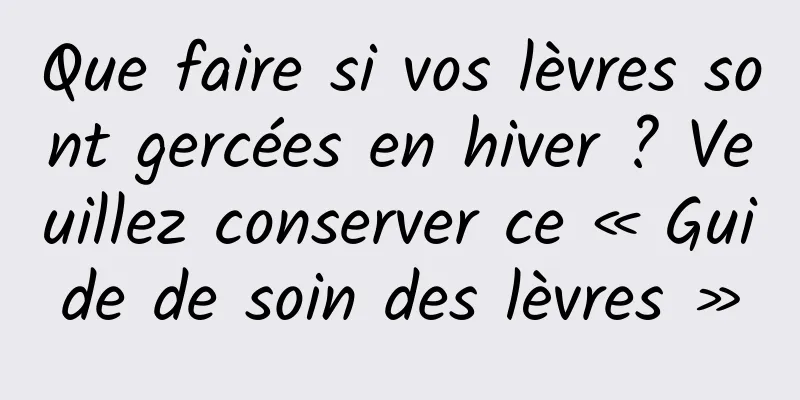 Que faire si vos lèvres sont gercées en hiver ? Veuillez conserver ce « Guide de soin des lèvres »