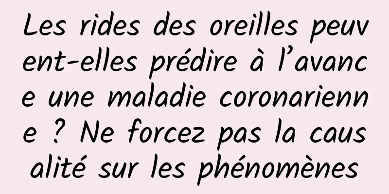 Les rides des oreilles peuvent-elles prédire à l’avance une maladie coronarienne ? Ne forcez pas la causalité sur les phénomènes