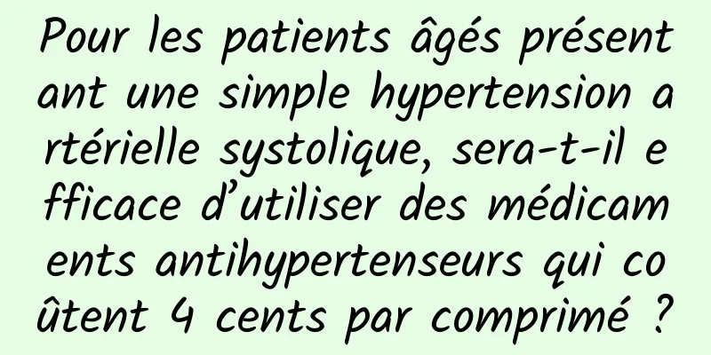Pour les patients âgés présentant une simple hypertension artérielle systolique, sera-t-il efficace d’utiliser des médicaments antihypertenseurs qui coûtent 4 cents par comprimé ?