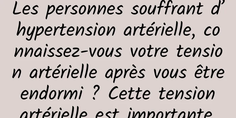 Les personnes souffrant d’hypertension artérielle, connaissez-vous votre tension artérielle après vous être endormi ? Cette tension artérielle est importante.