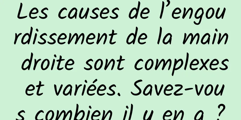 Les causes de l’engourdissement de la main droite sont complexes et variées. Savez-vous combien il y en a ?