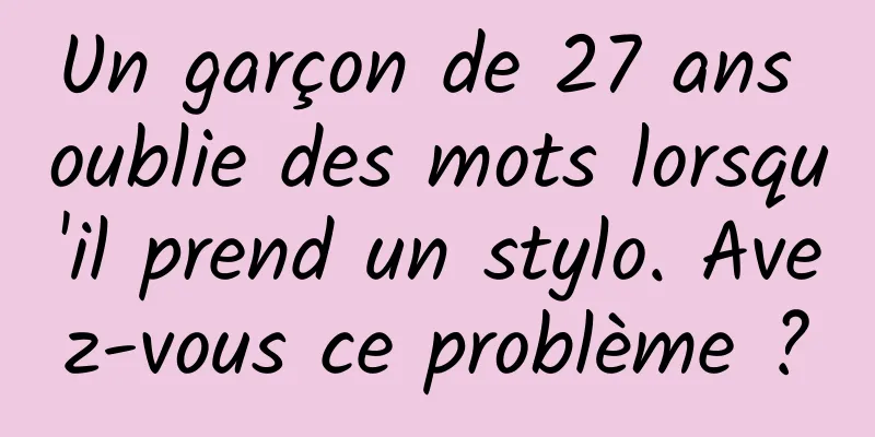 Un garçon de 27 ans oublie des mots lorsqu'il prend un stylo. Avez-vous ce problème ?
