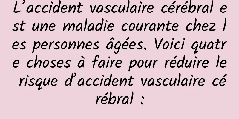 L’accident vasculaire cérébral est une maladie courante chez les personnes âgées. Voici quatre choses à faire pour réduire le risque d’accident vasculaire cérébral :